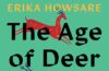 A green book jacket with the name "Erika Howsare" at the top in yellow, black lettering reading "The Age of Deer" and an illustrated red deer jumping through the letters of the title.